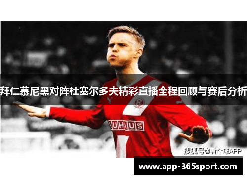 拜仁慕尼黑对阵杜塞尔多夫精彩直播全程回顾与赛后分析